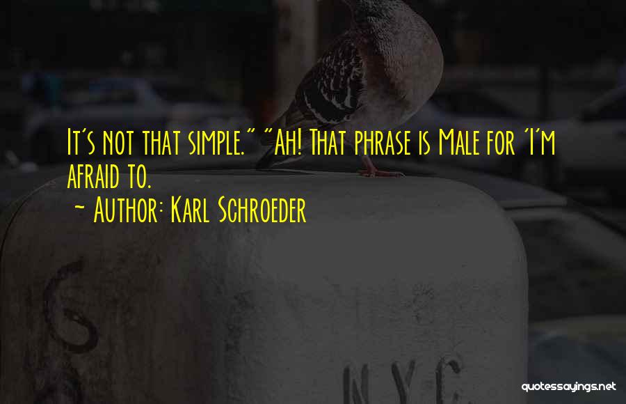 Karl Schroeder Quotes: It's Not That Simple. Ah! That Phrase Is Male For 'i'm Afraid To.