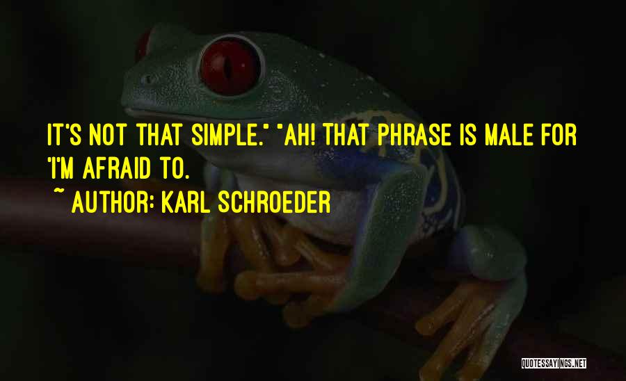 Karl Schroeder Quotes: It's Not That Simple. Ah! That Phrase Is Male For 'i'm Afraid To.