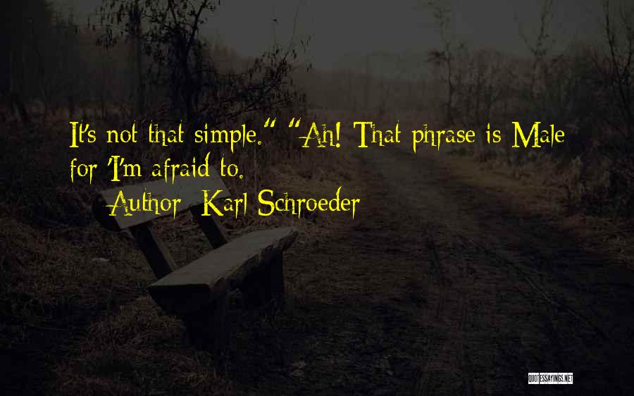 Karl Schroeder Quotes: It's Not That Simple. Ah! That Phrase Is Male For 'i'm Afraid To.