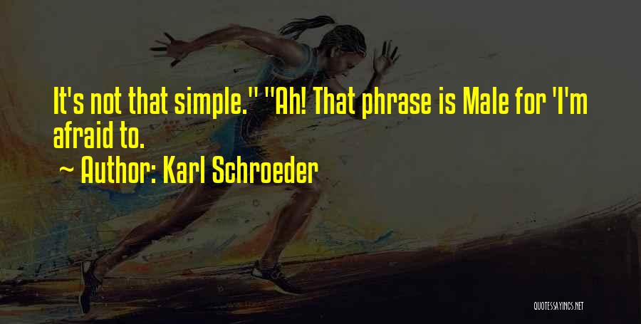 Karl Schroeder Quotes: It's Not That Simple. Ah! That Phrase Is Male For 'i'm Afraid To.