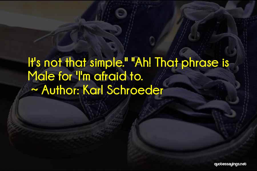 Karl Schroeder Quotes: It's Not That Simple. Ah! That Phrase Is Male For 'i'm Afraid To.