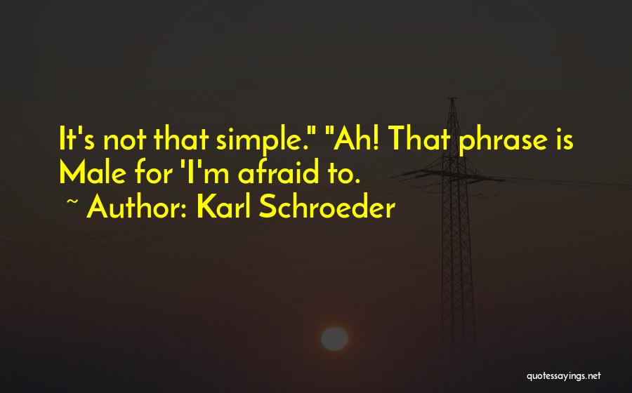 Karl Schroeder Quotes: It's Not That Simple. Ah! That Phrase Is Male For 'i'm Afraid To.