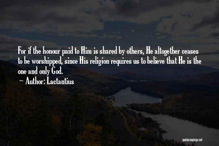 Lactantius Quotes: For If The Honour Paid To Him Is Shared By Others, He Altogether Ceases To Be Worshipped, Since His Religion