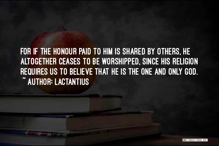 Lactantius Quotes: For If The Honour Paid To Him Is Shared By Others, He Altogether Ceases To Be Worshipped, Since His Religion