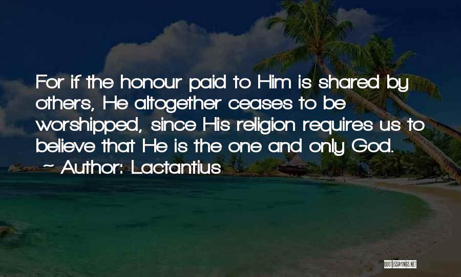 Lactantius Quotes: For If The Honour Paid To Him Is Shared By Others, He Altogether Ceases To Be Worshipped, Since His Religion