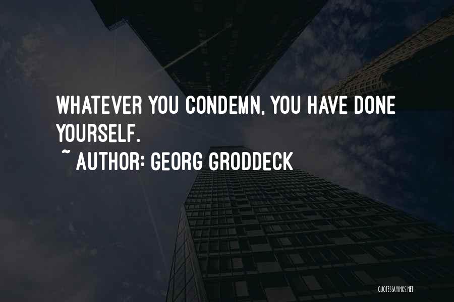 Georg Groddeck Quotes: Whatever You Condemn, You Have Done Yourself.