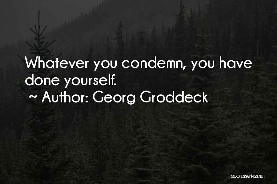 Georg Groddeck Quotes: Whatever You Condemn, You Have Done Yourself.