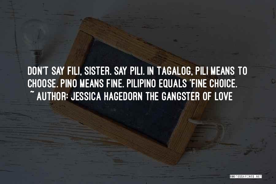 Jessica Hagedorn The Gangster Of Love Quotes: Don't Say Fili, Sister. Say Pili. In Tagalog, Pili Means To Choose. Pino Means Fine. Pilipino Equals 'fine Choice.