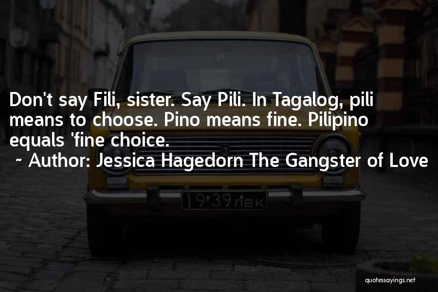 Jessica Hagedorn The Gangster Of Love Quotes: Don't Say Fili, Sister. Say Pili. In Tagalog, Pili Means To Choose. Pino Means Fine. Pilipino Equals 'fine Choice.