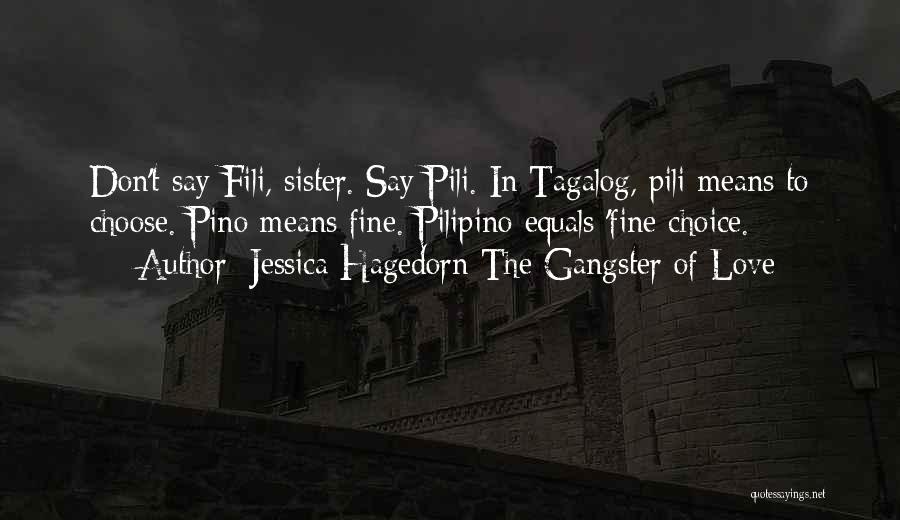 Jessica Hagedorn The Gangster Of Love Quotes: Don't Say Fili, Sister. Say Pili. In Tagalog, Pili Means To Choose. Pino Means Fine. Pilipino Equals 'fine Choice.