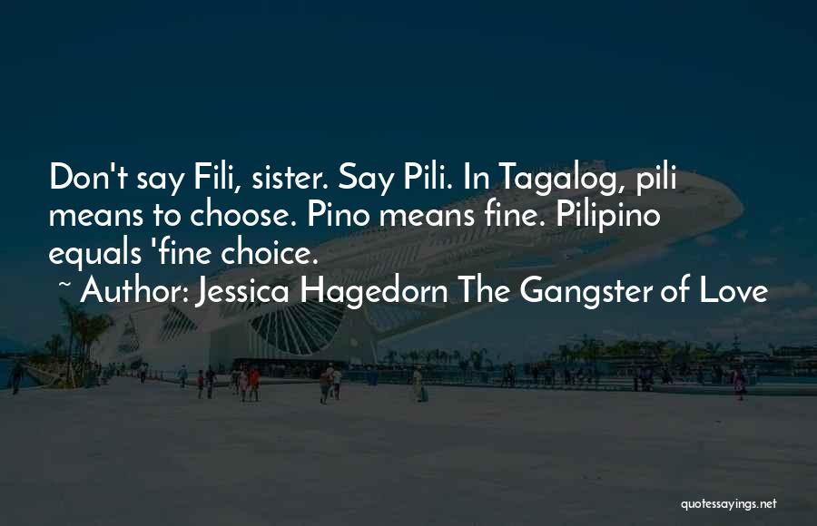 Jessica Hagedorn The Gangster Of Love Quotes: Don't Say Fili, Sister. Say Pili. In Tagalog, Pili Means To Choose. Pino Means Fine. Pilipino Equals 'fine Choice.