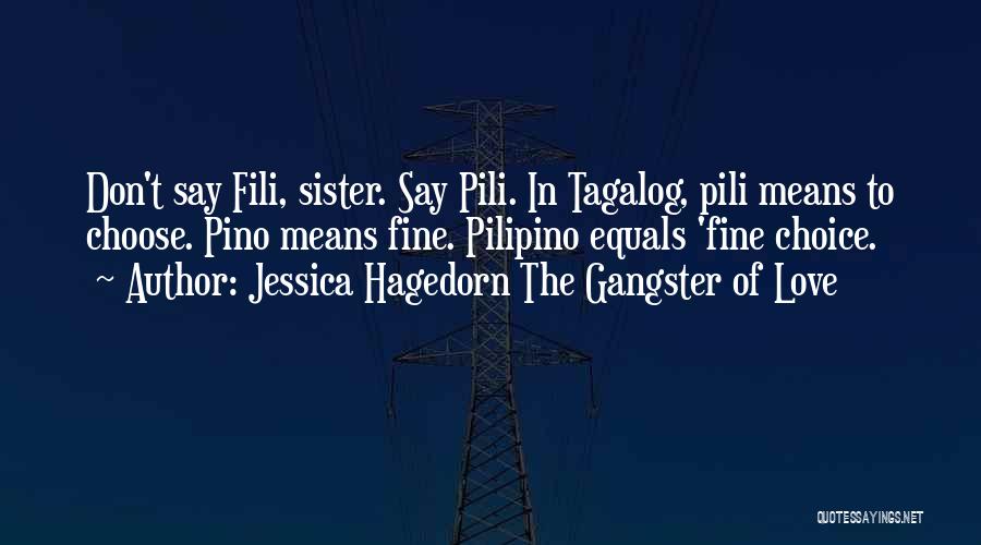 Jessica Hagedorn The Gangster Of Love Quotes: Don't Say Fili, Sister. Say Pili. In Tagalog, Pili Means To Choose. Pino Means Fine. Pilipino Equals 'fine Choice.