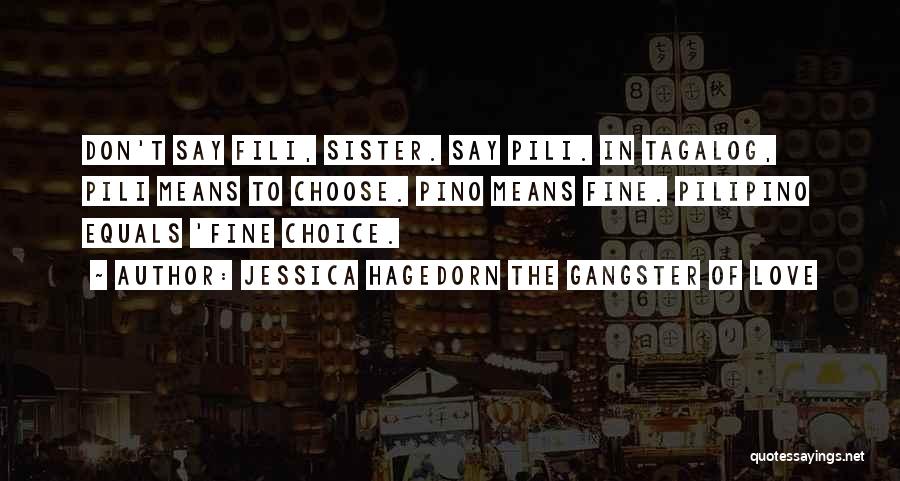 Jessica Hagedorn The Gangster Of Love Quotes: Don't Say Fili, Sister. Say Pili. In Tagalog, Pili Means To Choose. Pino Means Fine. Pilipino Equals 'fine Choice.