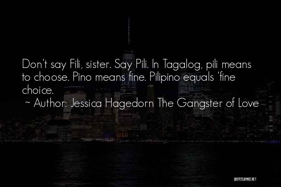 Jessica Hagedorn The Gangster Of Love Quotes: Don't Say Fili, Sister. Say Pili. In Tagalog, Pili Means To Choose. Pino Means Fine. Pilipino Equals 'fine Choice.