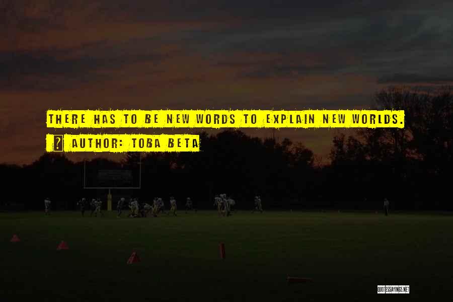 Toba Beta Quotes: There Has To Be New Words To Explain New Worlds.