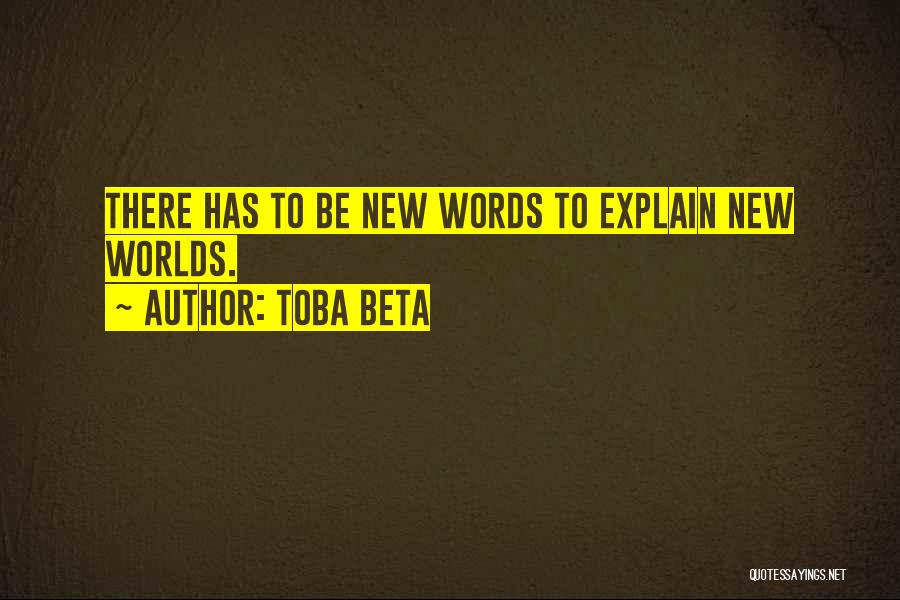 Toba Beta Quotes: There Has To Be New Words To Explain New Worlds.