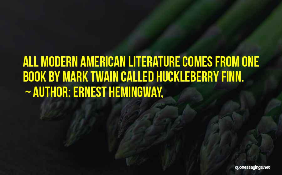 Ernest Hemingway, Quotes: All Modern American Literature Comes From One Book By Mark Twain Called Huckleberry Finn.