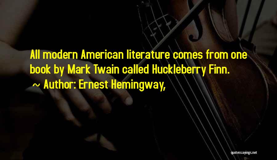 Ernest Hemingway, Quotes: All Modern American Literature Comes From One Book By Mark Twain Called Huckleberry Finn.