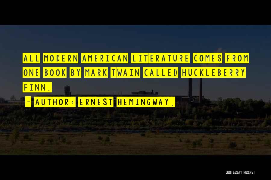 Ernest Hemingway, Quotes: All Modern American Literature Comes From One Book By Mark Twain Called Huckleberry Finn.