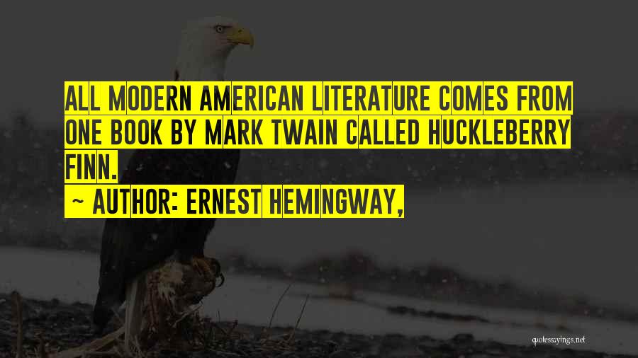 Ernest Hemingway, Quotes: All Modern American Literature Comes From One Book By Mark Twain Called Huckleberry Finn.