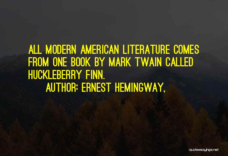 Ernest Hemingway, Quotes: All Modern American Literature Comes From One Book By Mark Twain Called Huckleberry Finn.