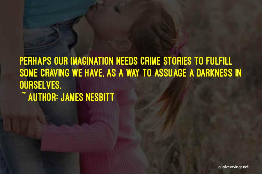 James Nesbitt Quotes: Perhaps Our Imagination Needs Crime Stories To Fulfill Some Craving We Have, As A Way To Assuage A Darkness In