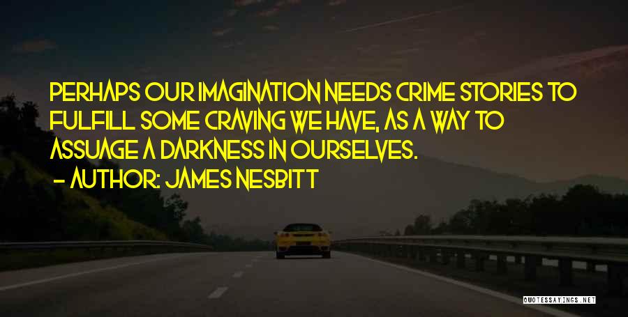 James Nesbitt Quotes: Perhaps Our Imagination Needs Crime Stories To Fulfill Some Craving We Have, As A Way To Assuage A Darkness In