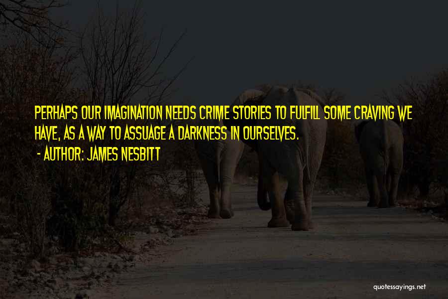 James Nesbitt Quotes: Perhaps Our Imagination Needs Crime Stories To Fulfill Some Craving We Have, As A Way To Assuage A Darkness In