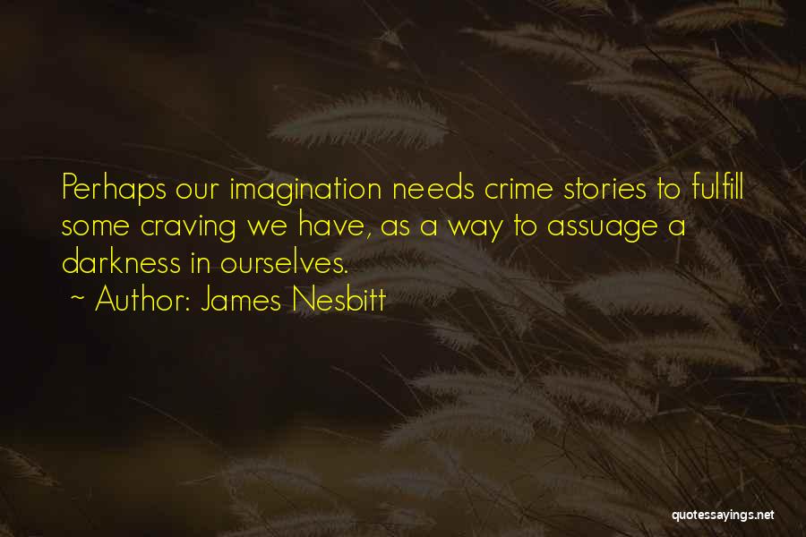 James Nesbitt Quotes: Perhaps Our Imagination Needs Crime Stories To Fulfill Some Craving We Have, As A Way To Assuage A Darkness In