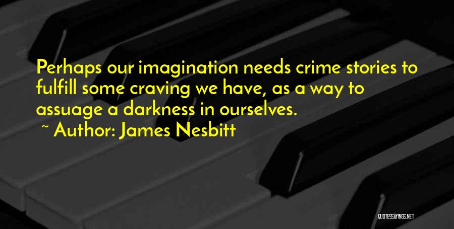 James Nesbitt Quotes: Perhaps Our Imagination Needs Crime Stories To Fulfill Some Craving We Have, As A Way To Assuage A Darkness In