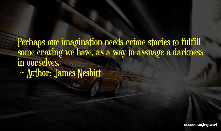 James Nesbitt Quotes: Perhaps Our Imagination Needs Crime Stories To Fulfill Some Craving We Have, As A Way To Assuage A Darkness In