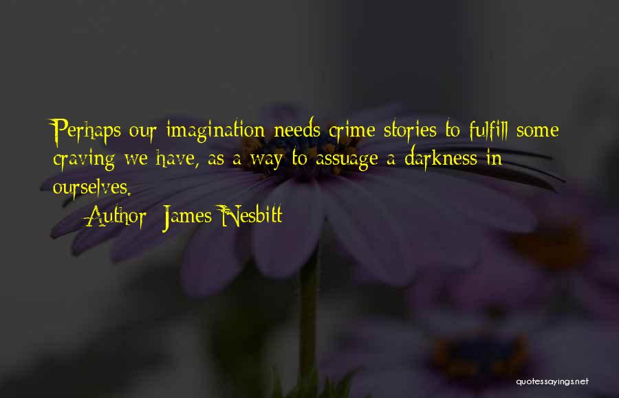 James Nesbitt Quotes: Perhaps Our Imagination Needs Crime Stories To Fulfill Some Craving We Have, As A Way To Assuage A Darkness In