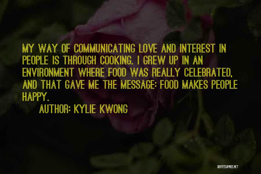 Kylie Kwong Quotes: My Way Of Communicating Love And Interest In People Is Through Cooking. I Grew Up In An Environment Where Food