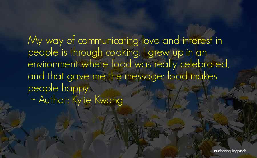 Kylie Kwong Quotes: My Way Of Communicating Love And Interest In People Is Through Cooking. I Grew Up In An Environment Where Food