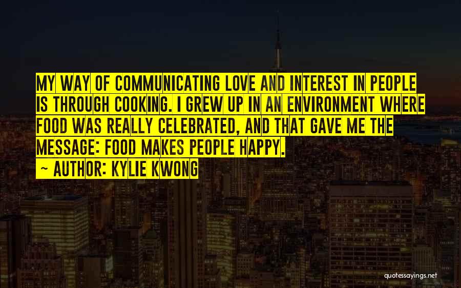 Kylie Kwong Quotes: My Way Of Communicating Love And Interest In People Is Through Cooking. I Grew Up In An Environment Where Food