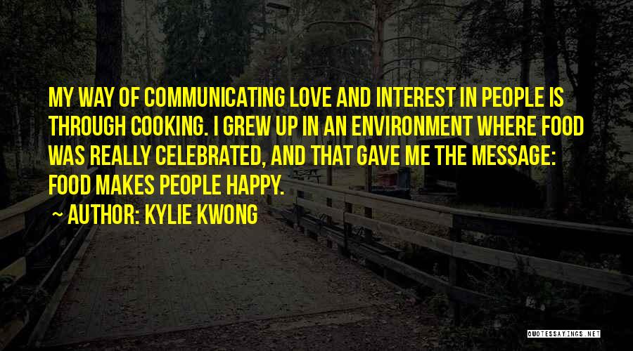 Kylie Kwong Quotes: My Way Of Communicating Love And Interest In People Is Through Cooking. I Grew Up In An Environment Where Food