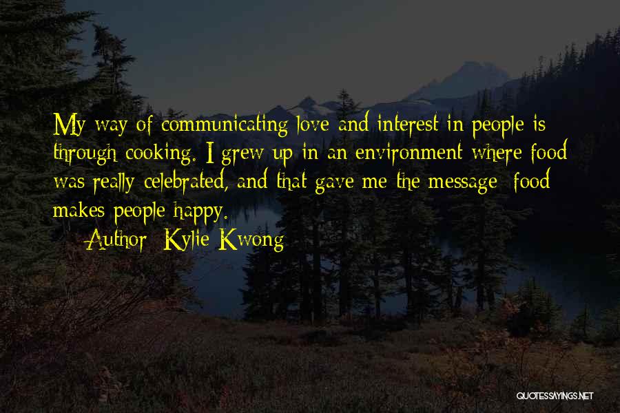 Kylie Kwong Quotes: My Way Of Communicating Love And Interest In People Is Through Cooking. I Grew Up In An Environment Where Food