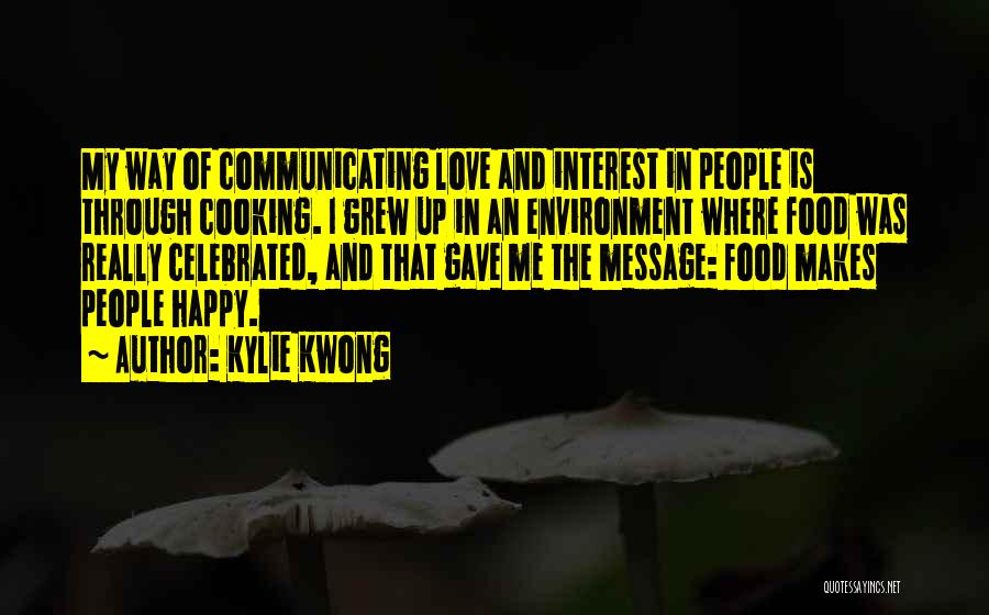 Kylie Kwong Quotes: My Way Of Communicating Love And Interest In People Is Through Cooking. I Grew Up In An Environment Where Food