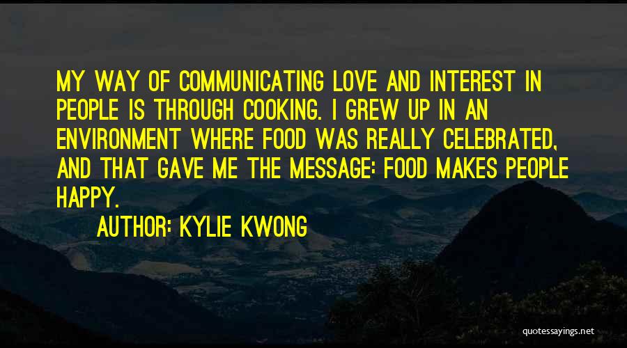 Kylie Kwong Quotes: My Way Of Communicating Love And Interest In People Is Through Cooking. I Grew Up In An Environment Where Food