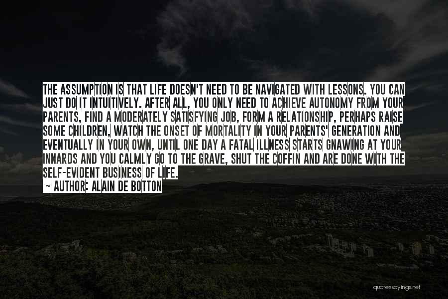 Alain De Botton Quotes: The Assumption Is That Life Doesn't Need To Be Navigated With Lessons. You Can Just Do It Intuitively. After All,