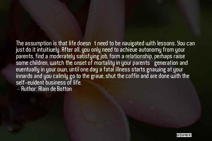 Alain De Botton Quotes: The Assumption Is That Life Doesn't Need To Be Navigated With Lessons. You Can Just Do It Intuitively. After All,