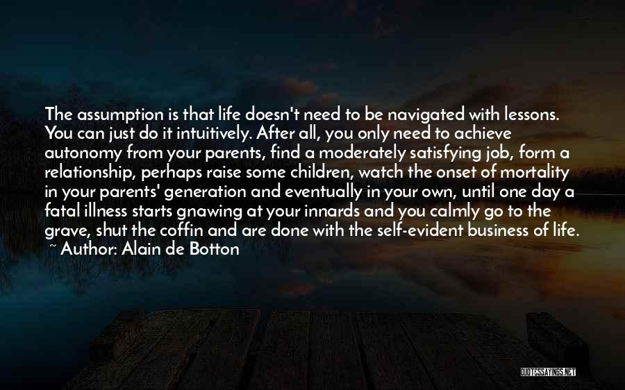 Alain De Botton Quotes: The Assumption Is That Life Doesn't Need To Be Navigated With Lessons. You Can Just Do It Intuitively. After All,