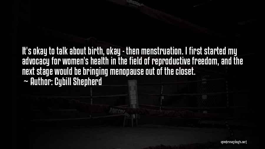 Cybill Shepherd Quotes: It's Okay To Talk About Birth, Okay - Then Menstruation. I First Started My Advocacy For Women's Health In The