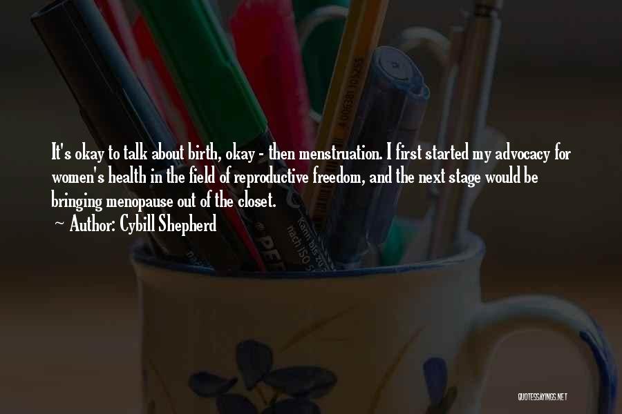 Cybill Shepherd Quotes: It's Okay To Talk About Birth, Okay - Then Menstruation. I First Started My Advocacy For Women's Health In The