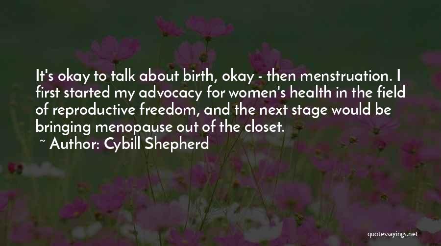 Cybill Shepherd Quotes: It's Okay To Talk About Birth, Okay - Then Menstruation. I First Started My Advocacy For Women's Health In The