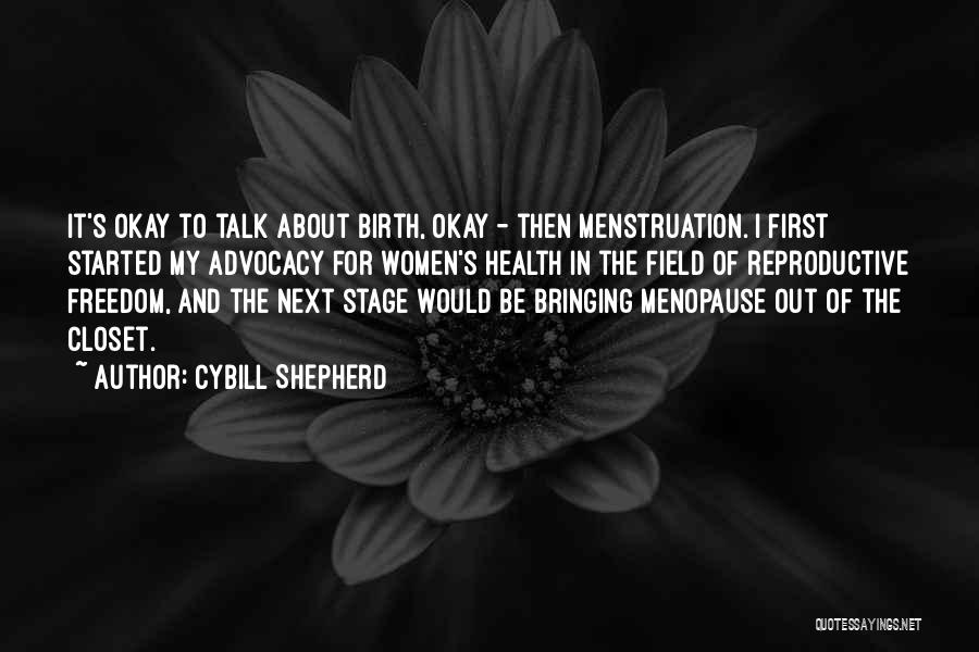 Cybill Shepherd Quotes: It's Okay To Talk About Birth, Okay - Then Menstruation. I First Started My Advocacy For Women's Health In The