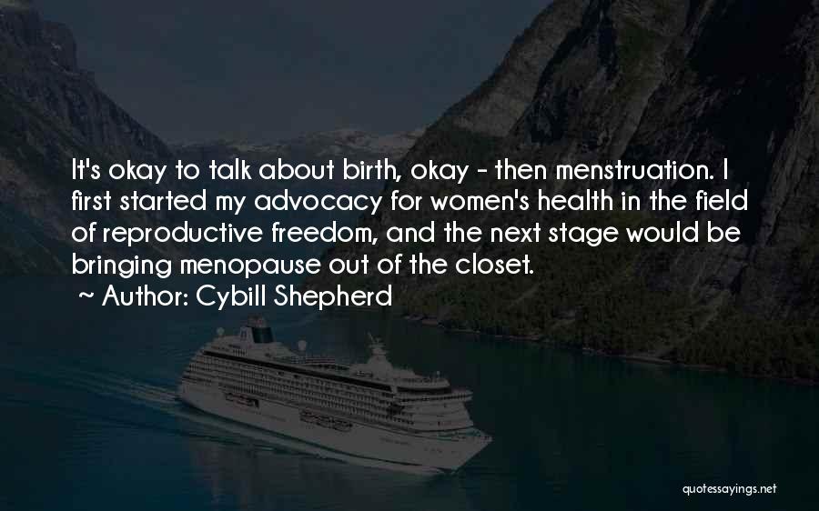 Cybill Shepherd Quotes: It's Okay To Talk About Birth, Okay - Then Menstruation. I First Started My Advocacy For Women's Health In The