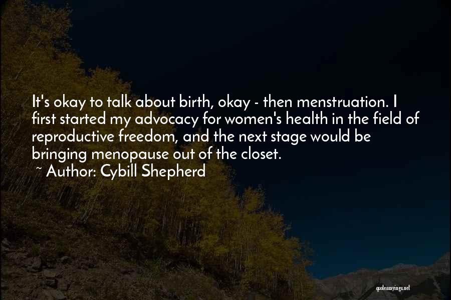 Cybill Shepherd Quotes: It's Okay To Talk About Birth, Okay - Then Menstruation. I First Started My Advocacy For Women's Health In The