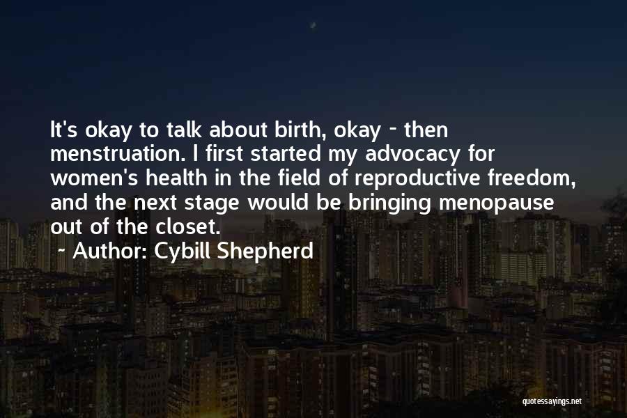 Cybill Shepherd Quotes: It's Okay To Talk About Birth, Okay - Then Menstruation. I First Started My Advocacy For Women's Health In The