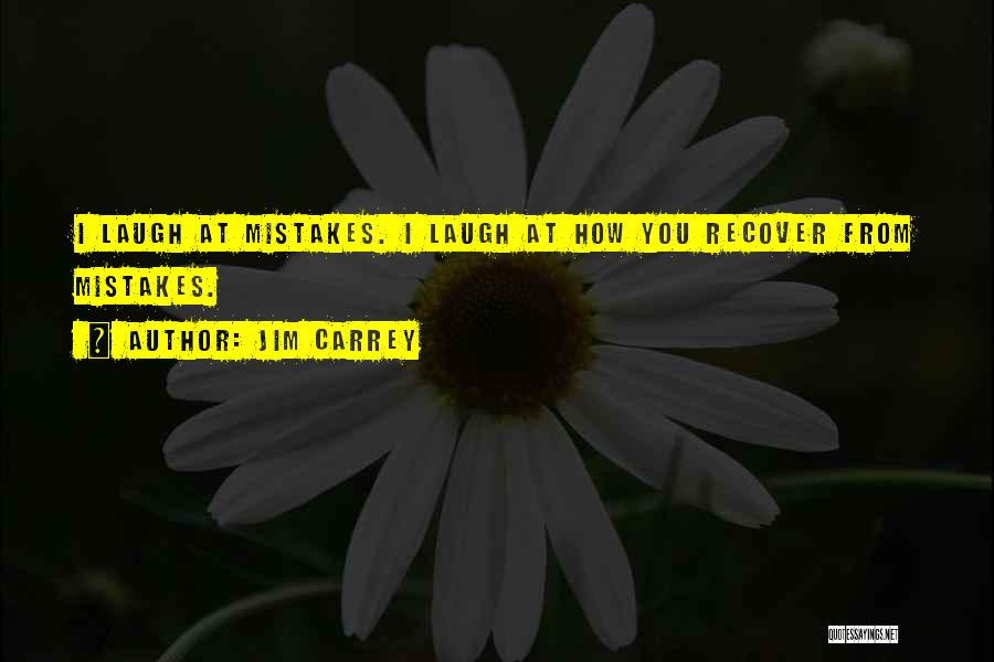 Jim Carrey Quotes: I Laugh At Mistakes. I Laugh At How You Recover From Mistakes.